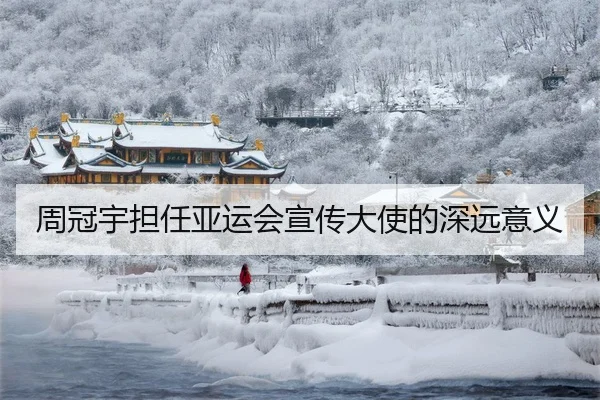 周冠宇担任亚运会宣传大使的深远意义