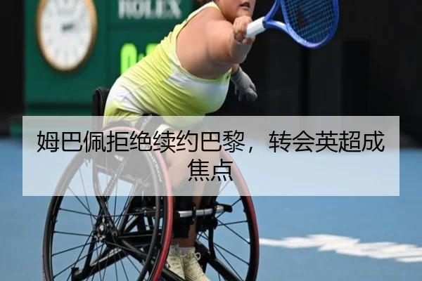 姆巴佩拒绝续约巴黎，转会英超成焦点